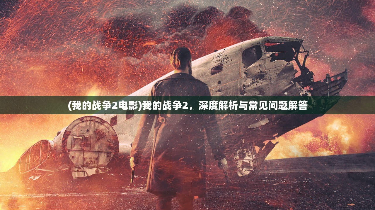 (我的战争2电影)我的战争2，深度解析与常见问题解答