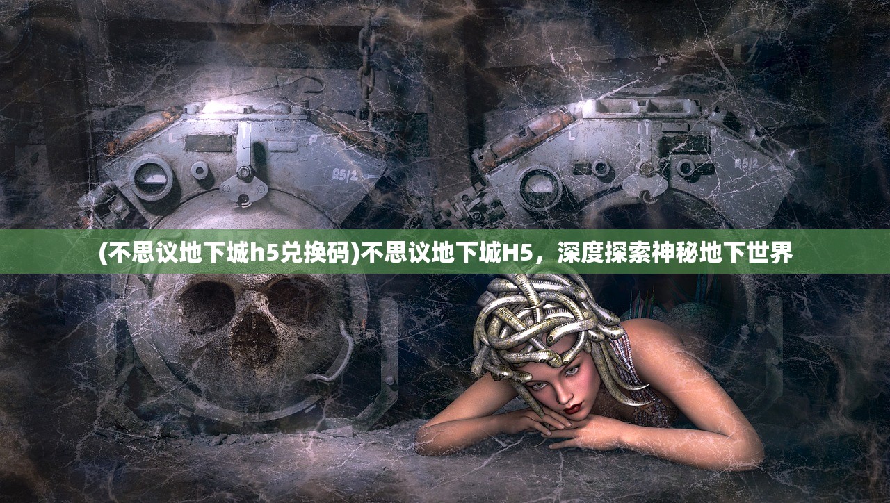 (不思议地下城h5兑换码)不思议地下城H5，深度探索神秘地下世界