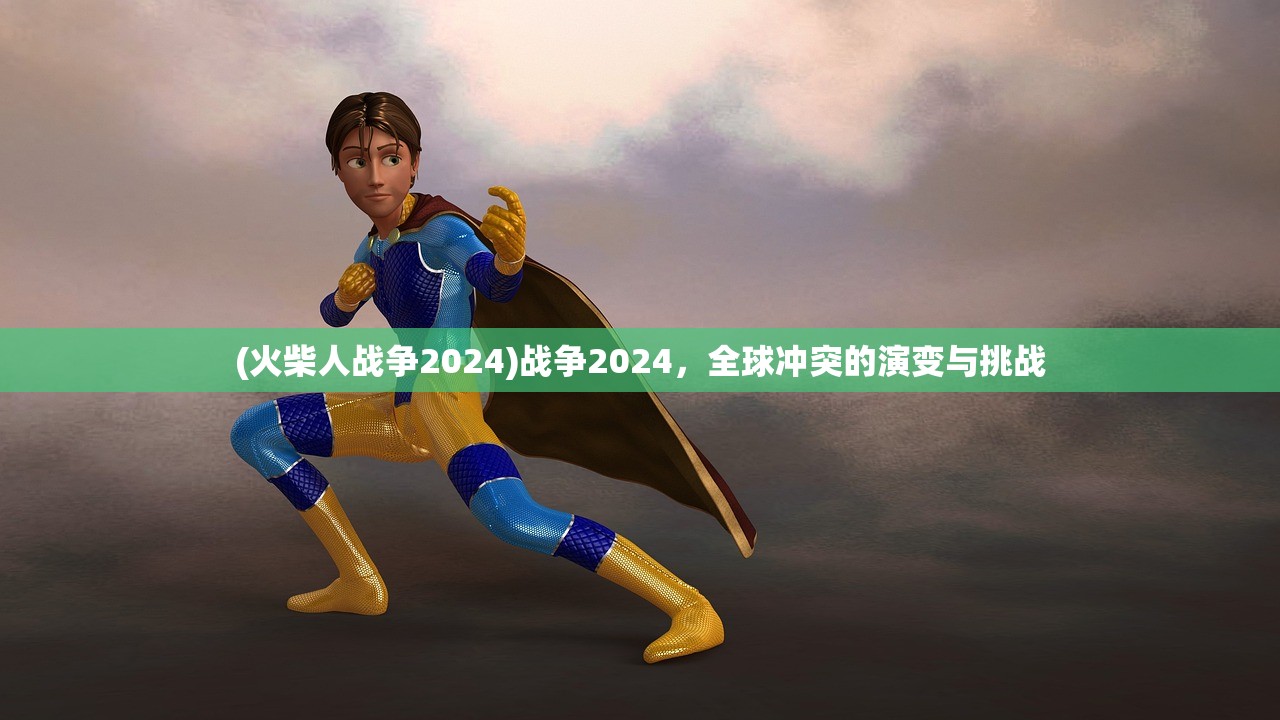 (火柴人战争2024)战争2024，全球冲突的演变与挑战