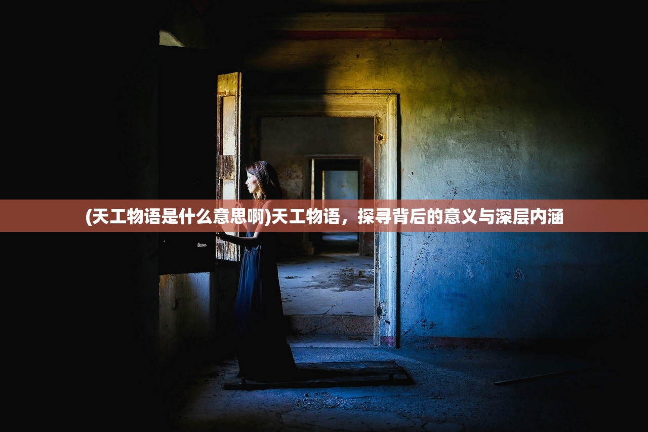 (天工物语是什么意思啊)天工物语，探寻背后的意义与深层内涵