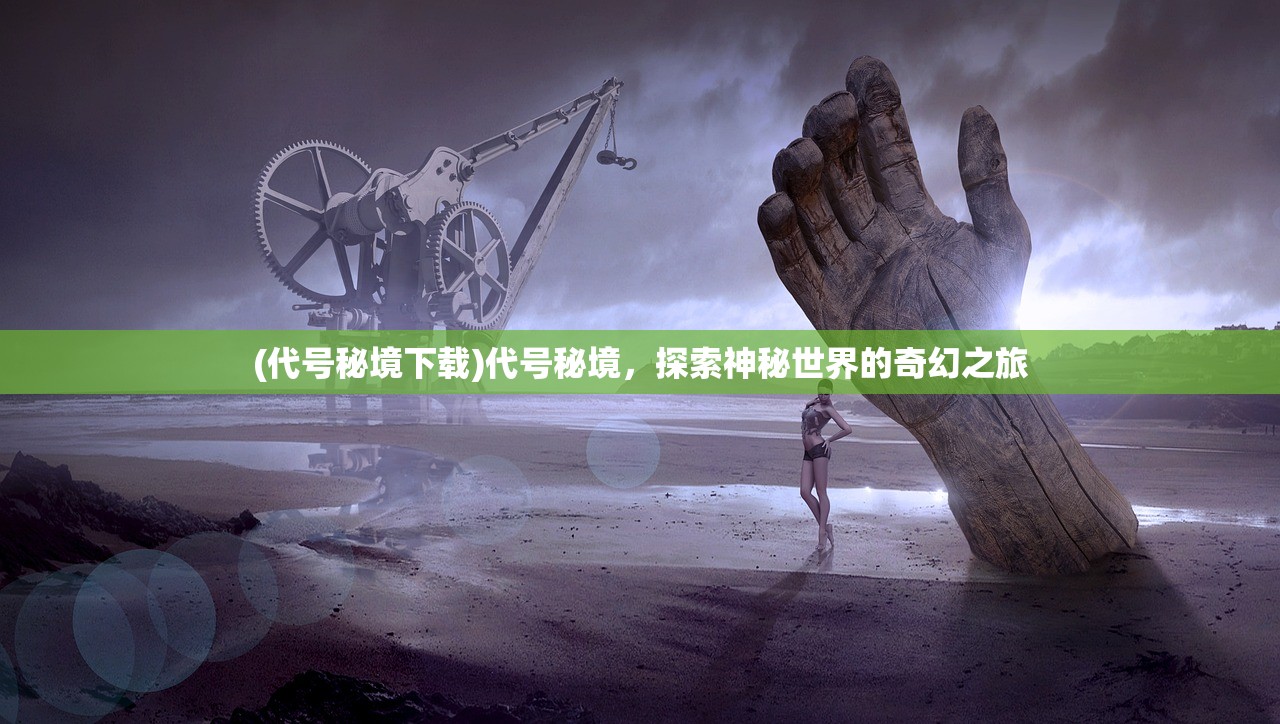 (代号秘境下载)代号秘境，探索神秘世界的奇幻之旅