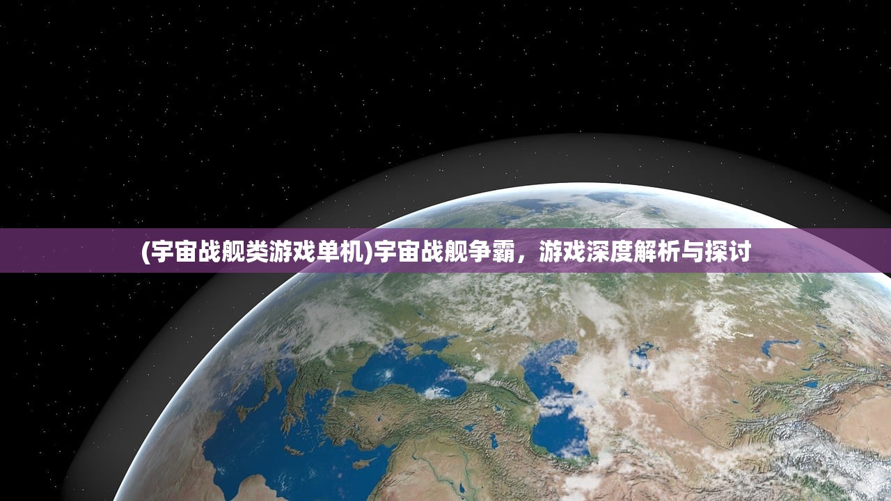 (宇宙战舰类游戏单机)宇宙战舰争霸，游戏深度解析与探讨