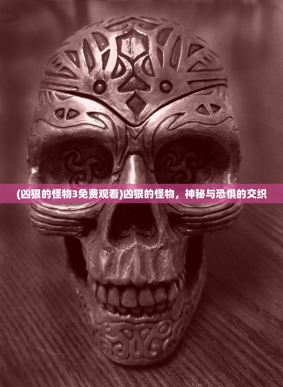 (凶狠的怪物3免费观看)凶狠的怪物，神秘与恐惧的交织