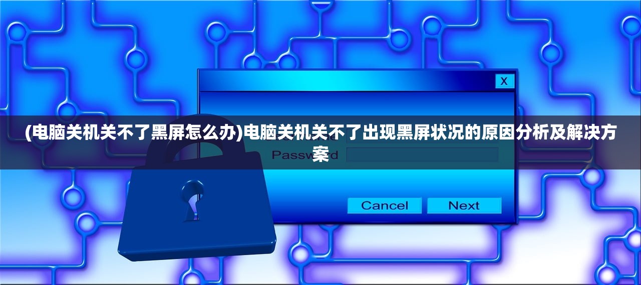 (电脑关机关不了黑屏怎么办)电脑关机关不了出现黑屏状况的原因分析及解决方案