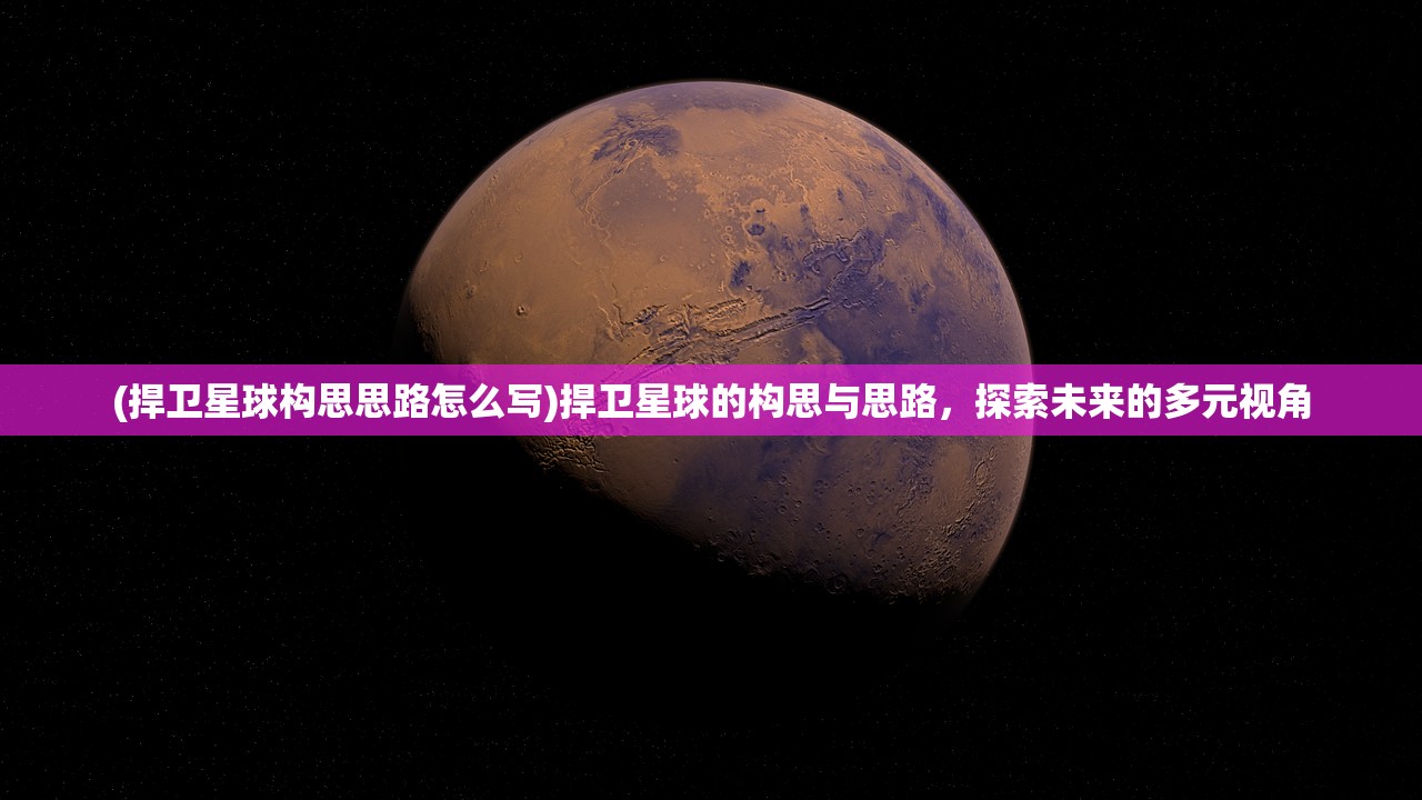 (捍卫星球构思思路怎么写)捍卫星球的构思与思路，探索未来的多元视角