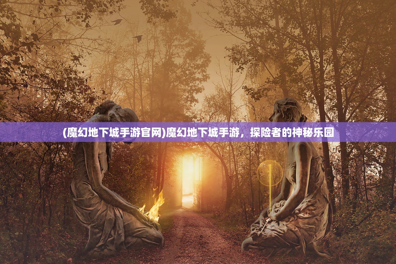 (魔幻地下城手游官网)魔幻地下城手游，探险者的神秘乐园