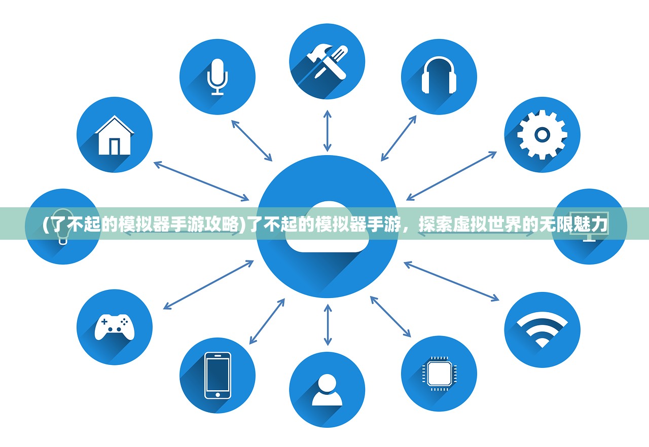 (了不起的模拟器手游攻略)了不起的模拟器手游，探索虚拟世界的无限魅力