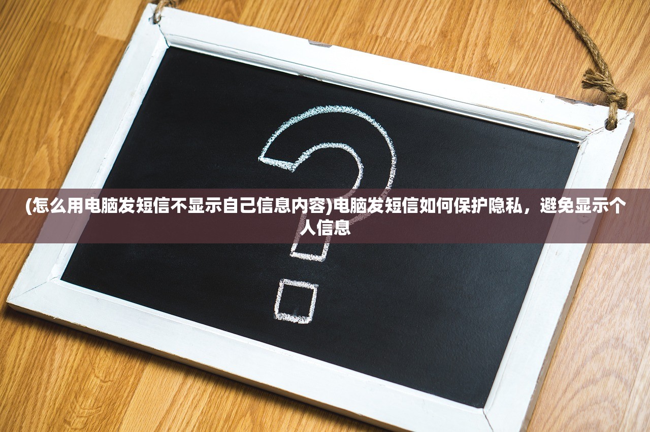 (怎么用电脑发短信不显示自己信息内容)电脑发短信如何保护隐私，避免显示个人信息