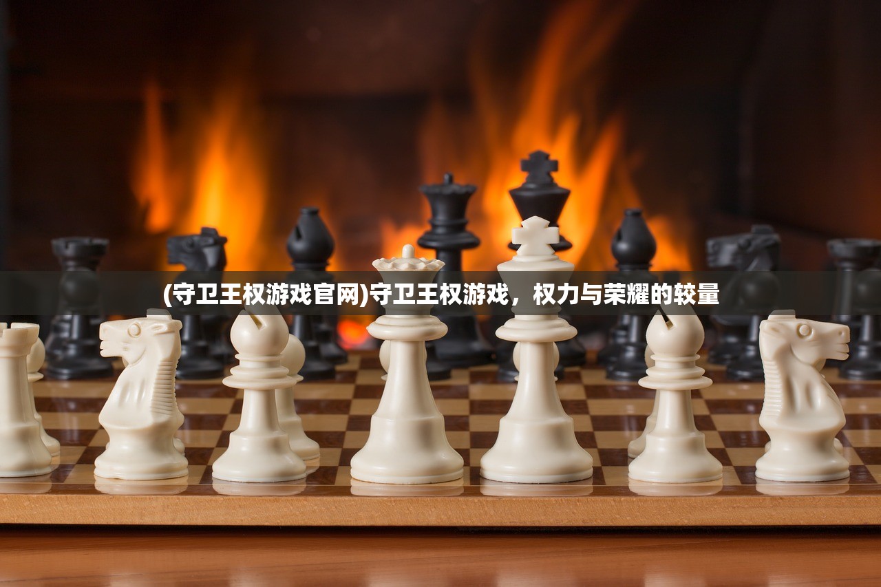 (守卫王权游戏官网)守卫王权游戏，权力与荣耀的较量