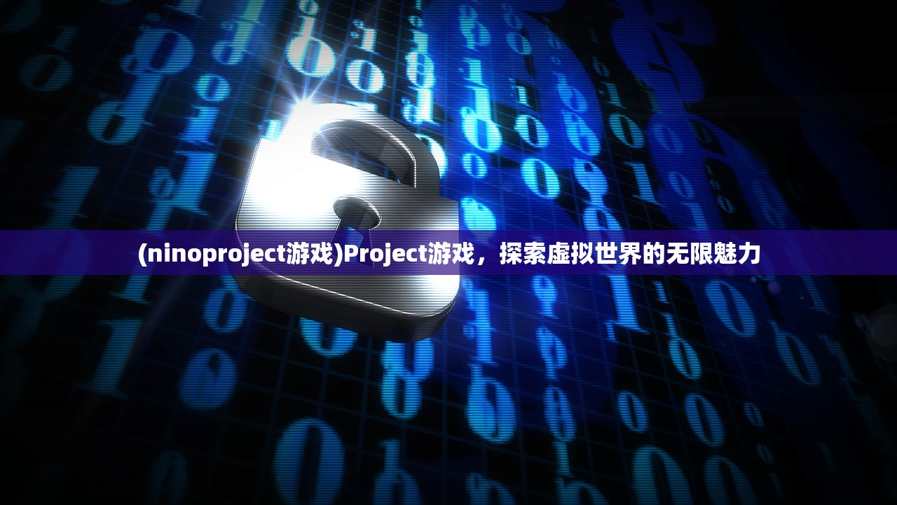 (ninoproject游戏)Project游戏，探索虚拟世界的无限魅力