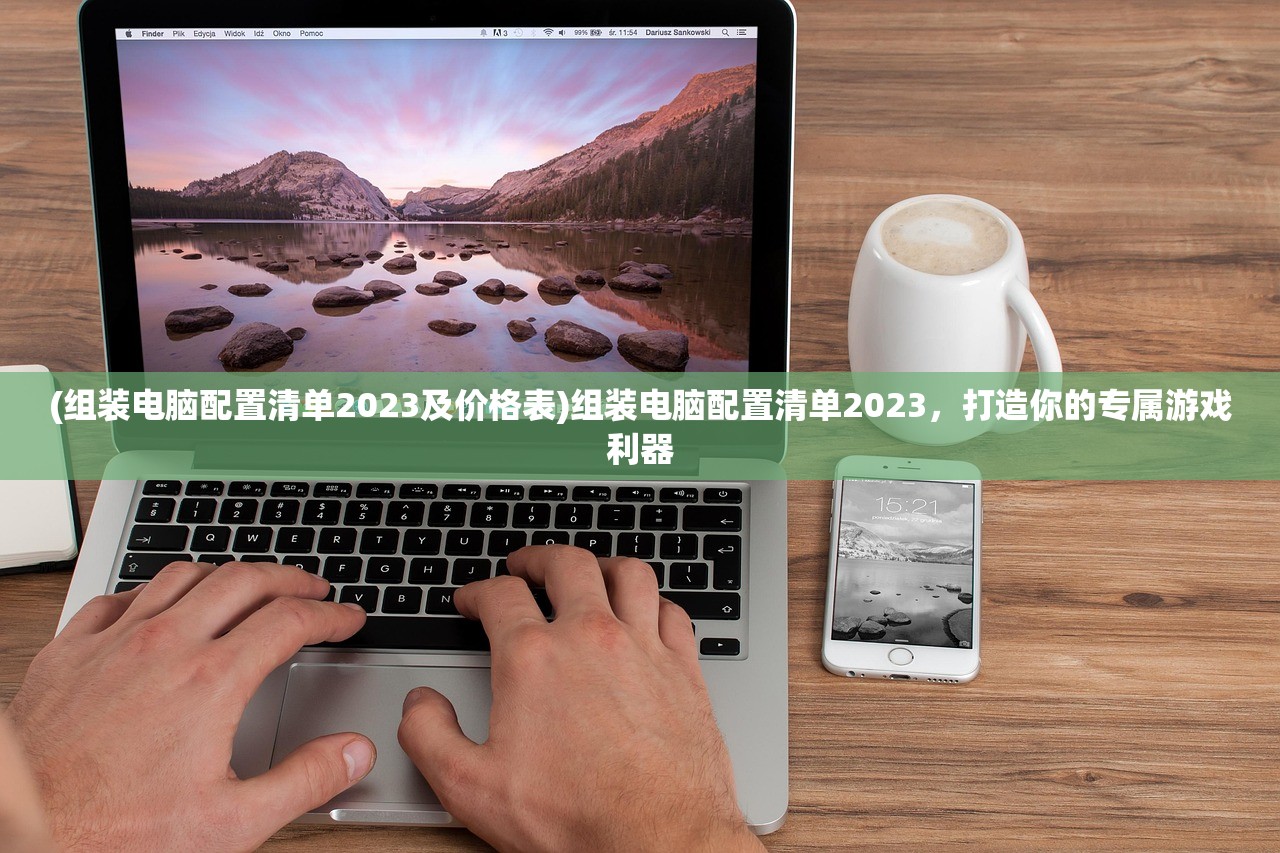 (组装电脑配置清单2023及价格表)组装电脑配置清单2023，打造你的专属游戏利器