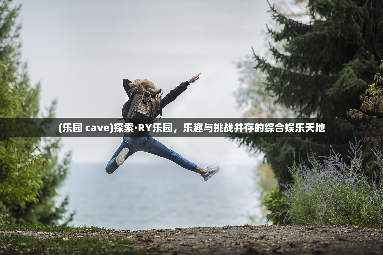 (乐园 cave)探索·RY乐园，乐趣与挑战并存的综合娱乐天地