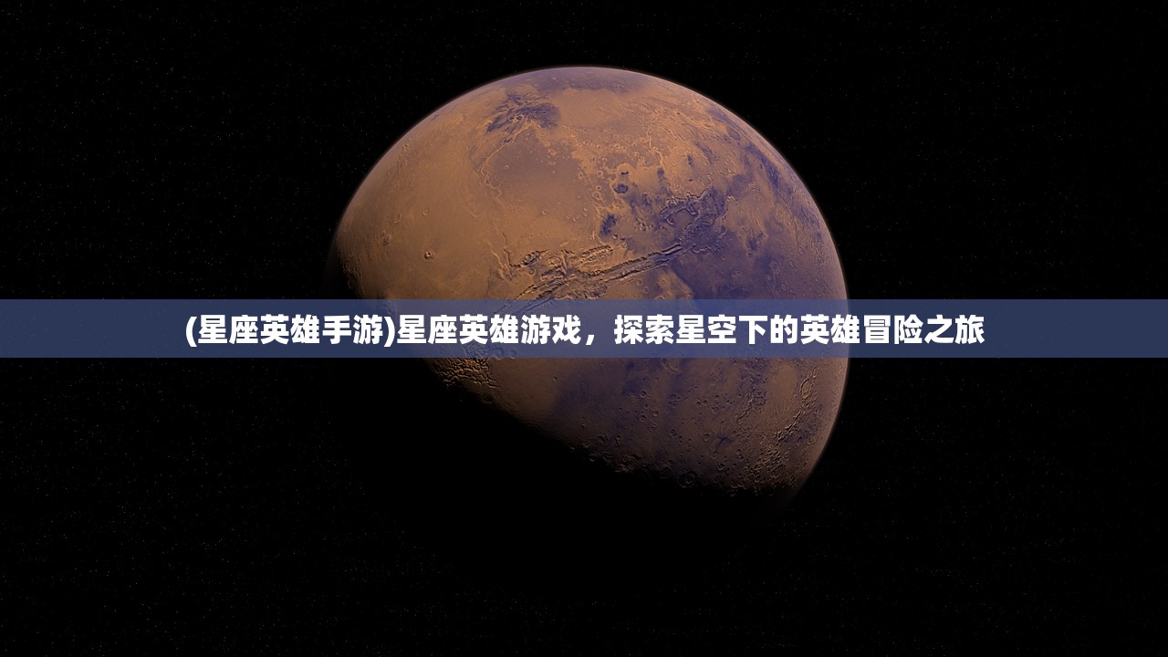 (星座英雄手游)星座英雄游戏，探索星空下的英雄冒险之旅