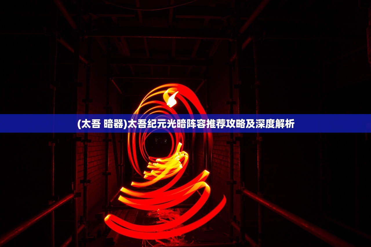 (太吾 暗器)太吾纪元光暗阵容推荐攻略及深度解析