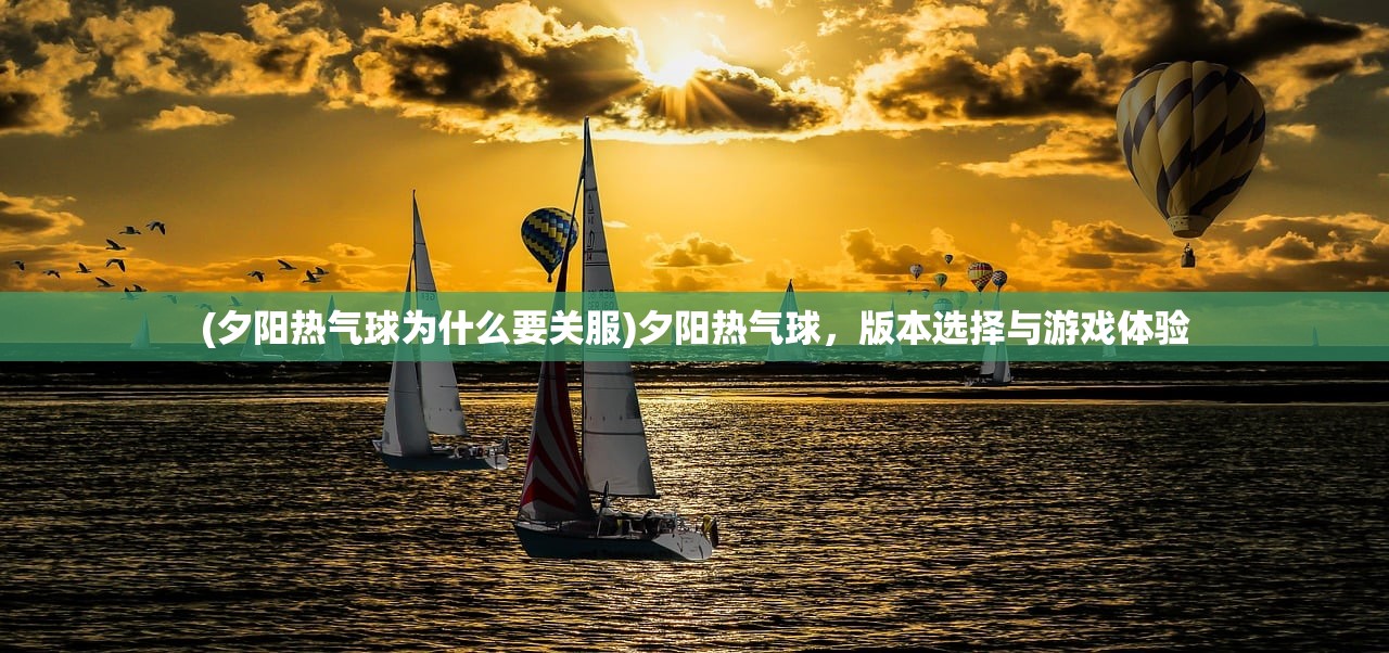 (夕阳热气球为什么要关服)夕阳热气球，版本选择与游戏体验