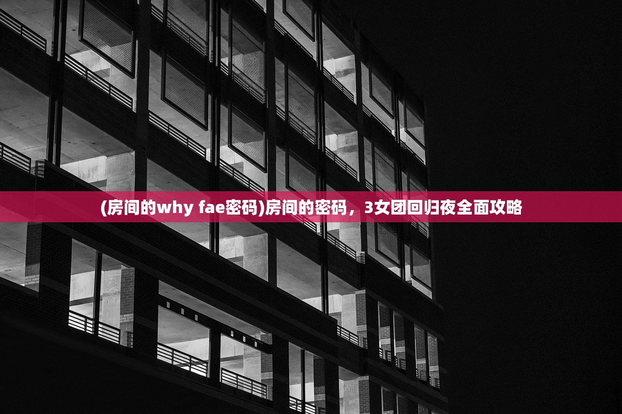 (房间的why fae密码)房间的密码，3女团回归夜全面攻略