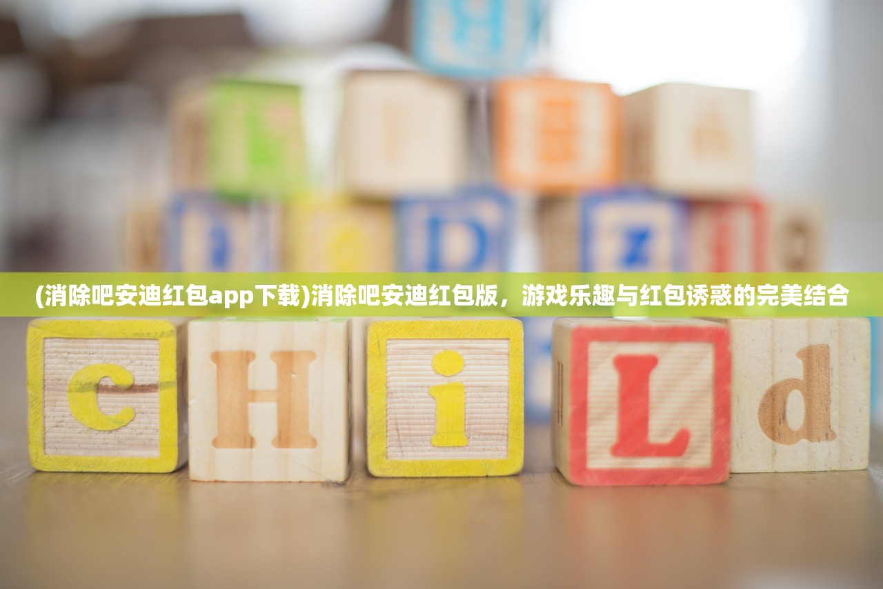 (消除吧安迪红包app下载)消除吧安迪红包版,游戏乐趣与红包诱惑的完美结合 (消除吧安迪红包app下载)消除吧安迪红包版,游戏乐趣与红包诱惑的完美结合