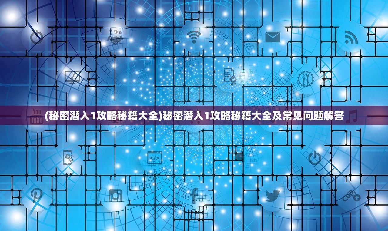 (秘密潜入1攻略秘籍大全)秘密潜入1攻略秘籍大全及常见问题解答