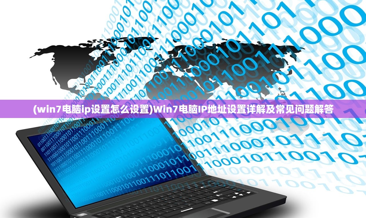 (win7电脑ip设置怎么设置)Win7电脑IP地址设置详解及常见问题解答