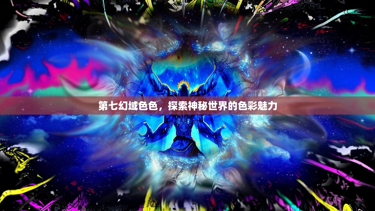 第七幻域色色，探索神秘世界的色彩魅力