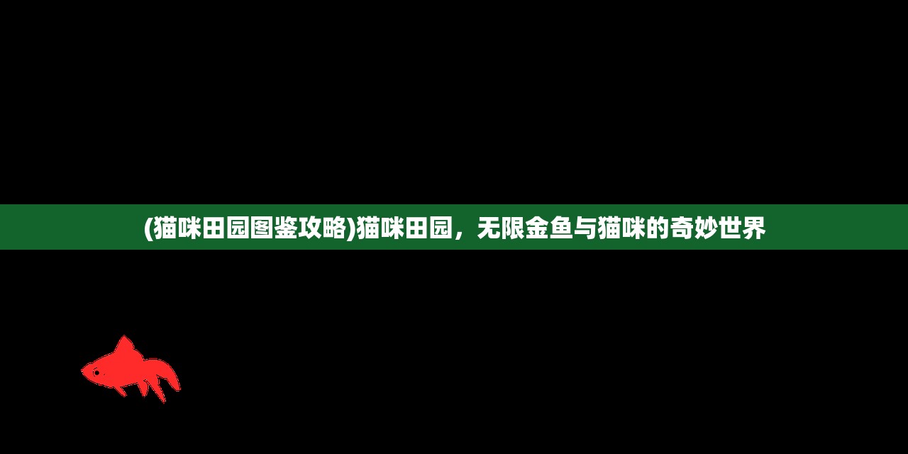 (猫咪田园图鉴攻略)猫咪田园，无限金鱼与猫咪的奇妙世界