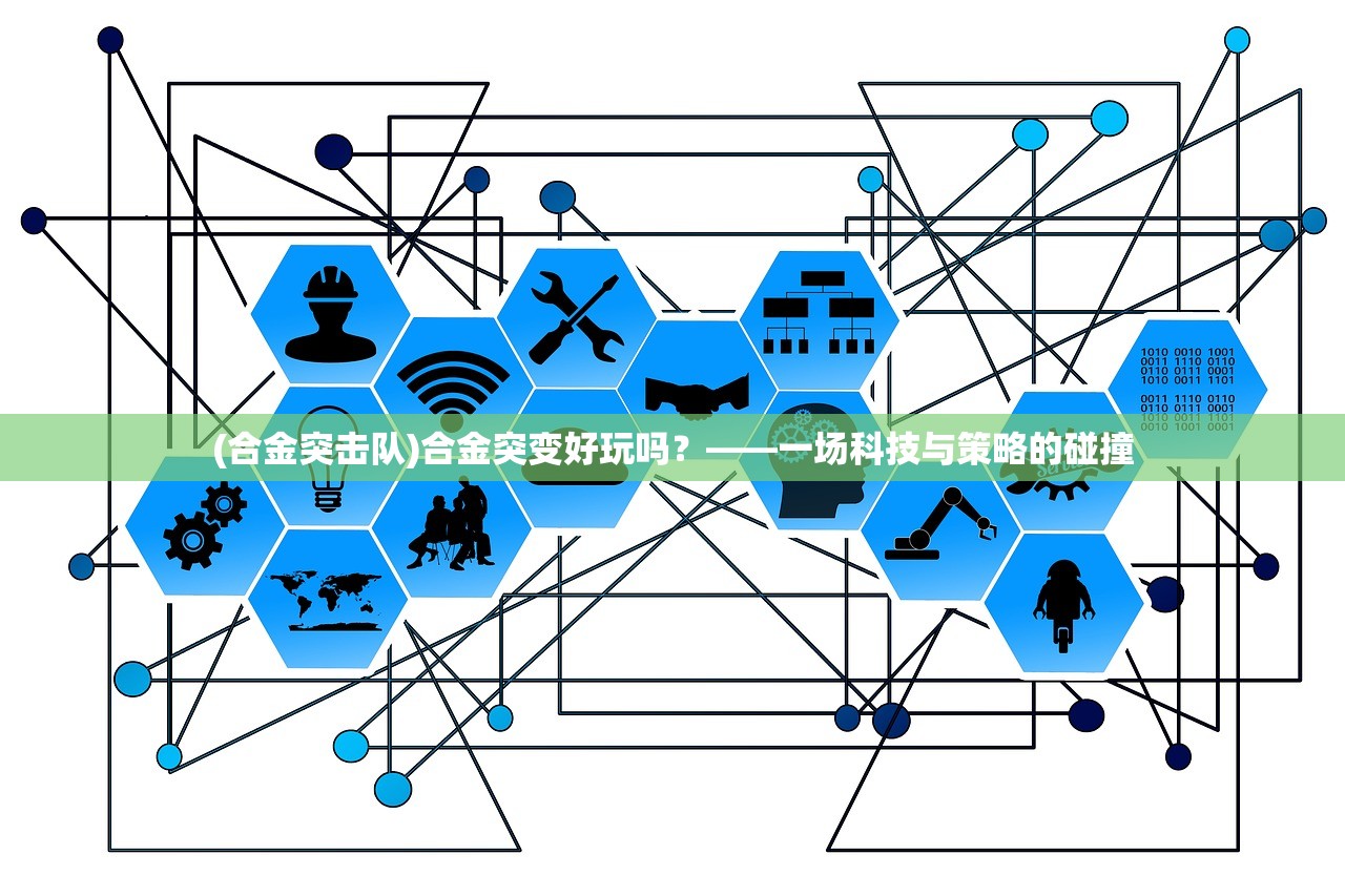 (合金突击队)合金突变好玩吗？——一场科技与策略的碰撞