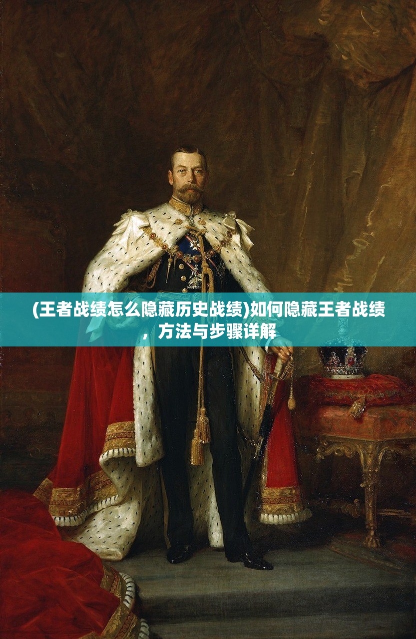 (王者战绩怎么隐藏历史战绩)如何隐藏王者战绩,方法与步骤详解 (王者战绩怎么隐藏历史战绩)如何隐藏王者战绩,方法与步骤详解