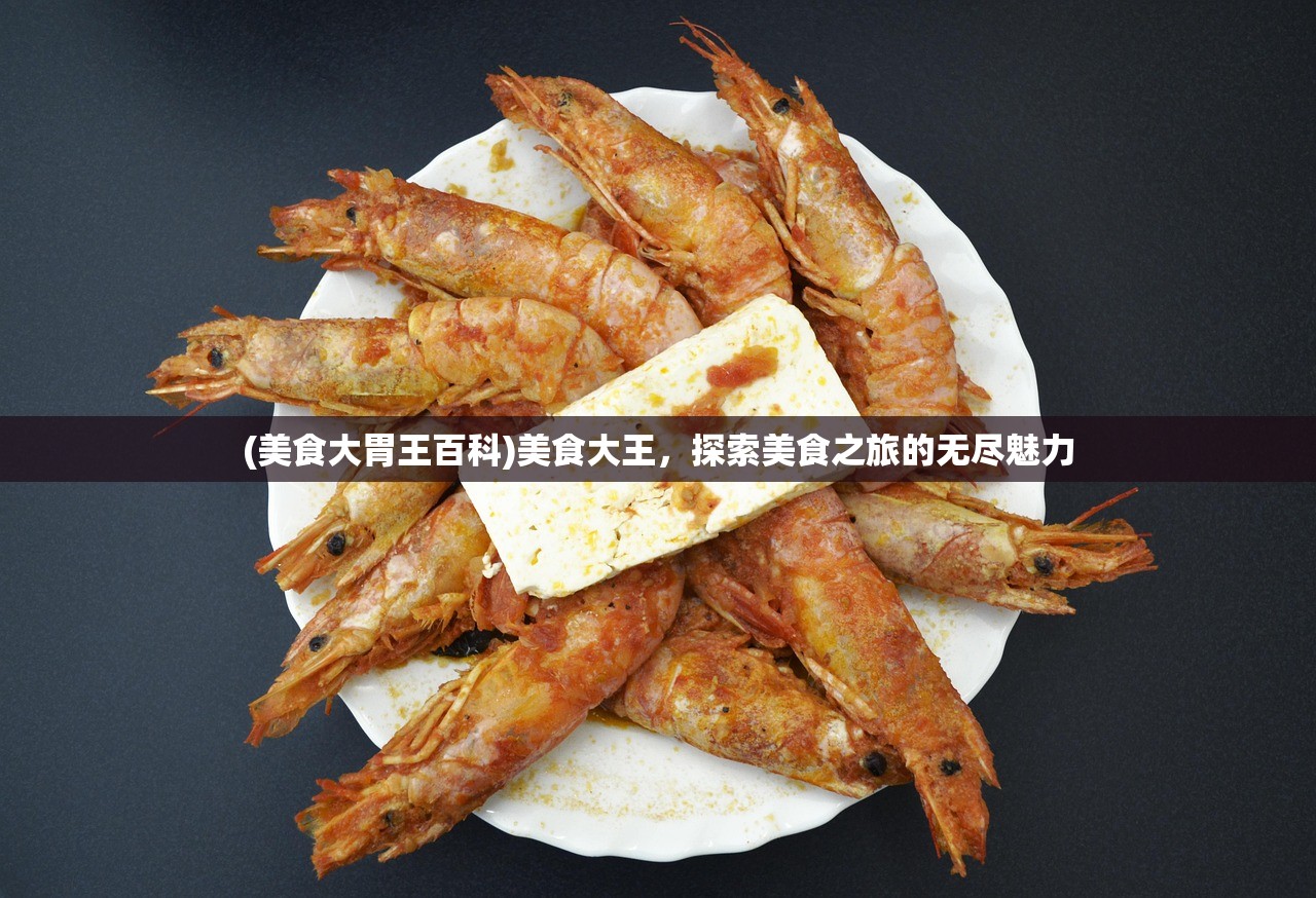 (美食大胃王百科)美食大王，探索美食之旅的无尽魅力