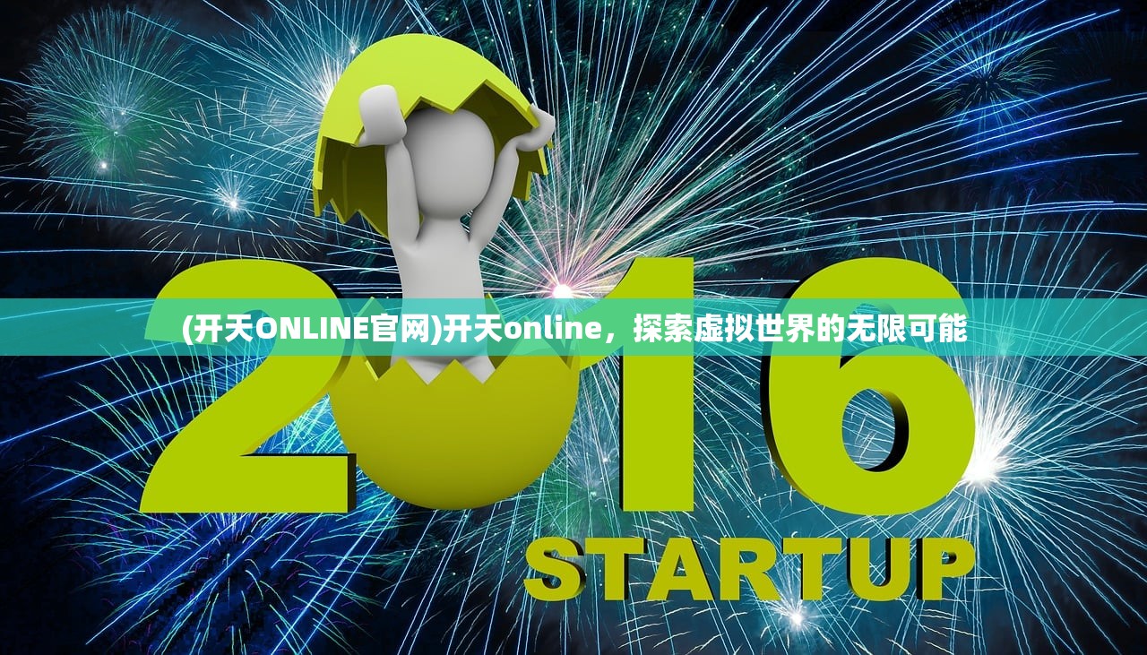 (开天ONLINE官网)开天online，探索虚拟世界的无限可能