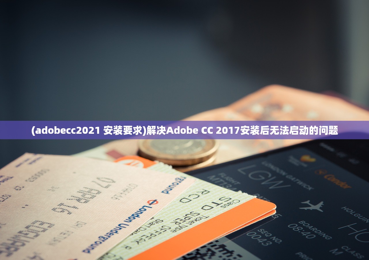 (adobecc2021 安装要求)解决Adobe CC 2017安装后无法启动的问题