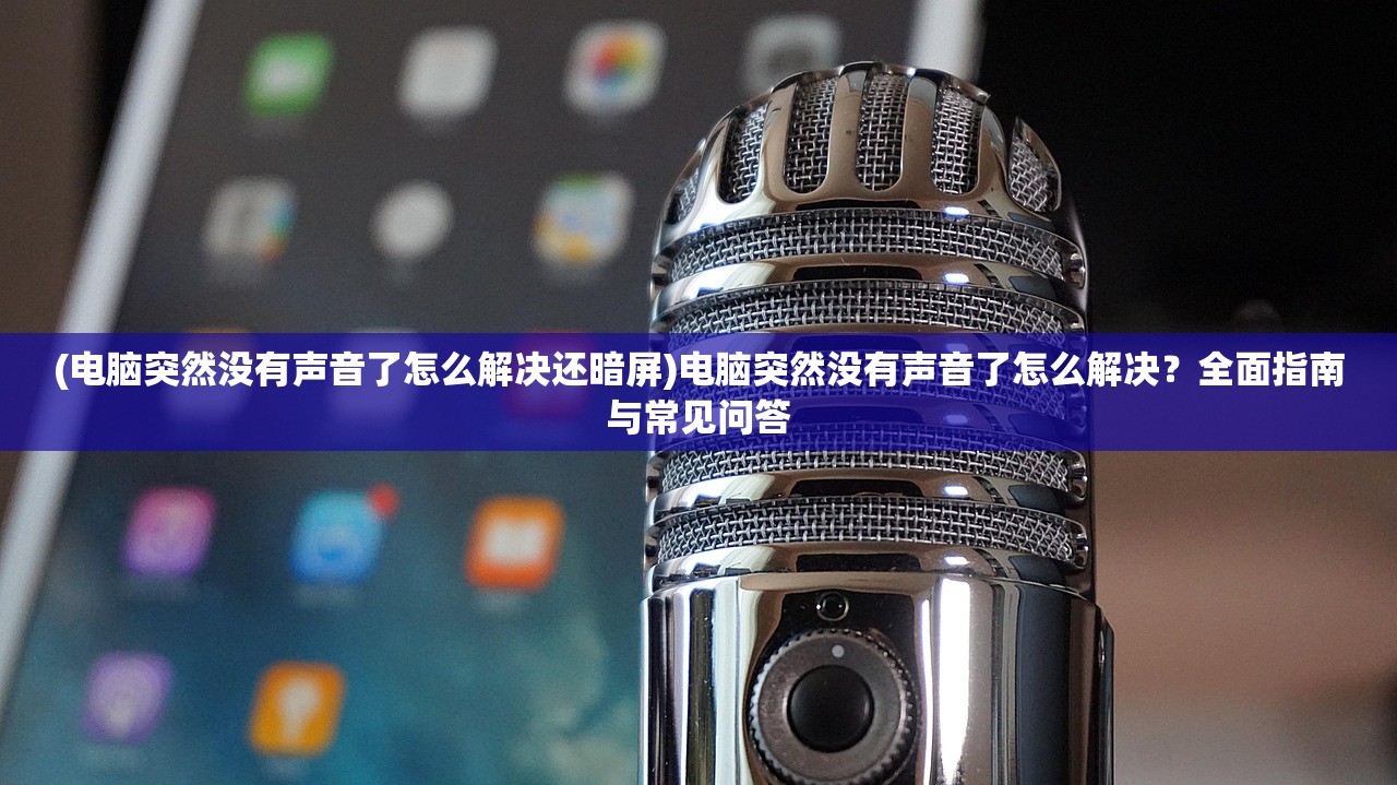 (电脑突然没有声音了怎么解决还暗屏)电脑突然没有声音了怎么解决？全面指南与常见问答