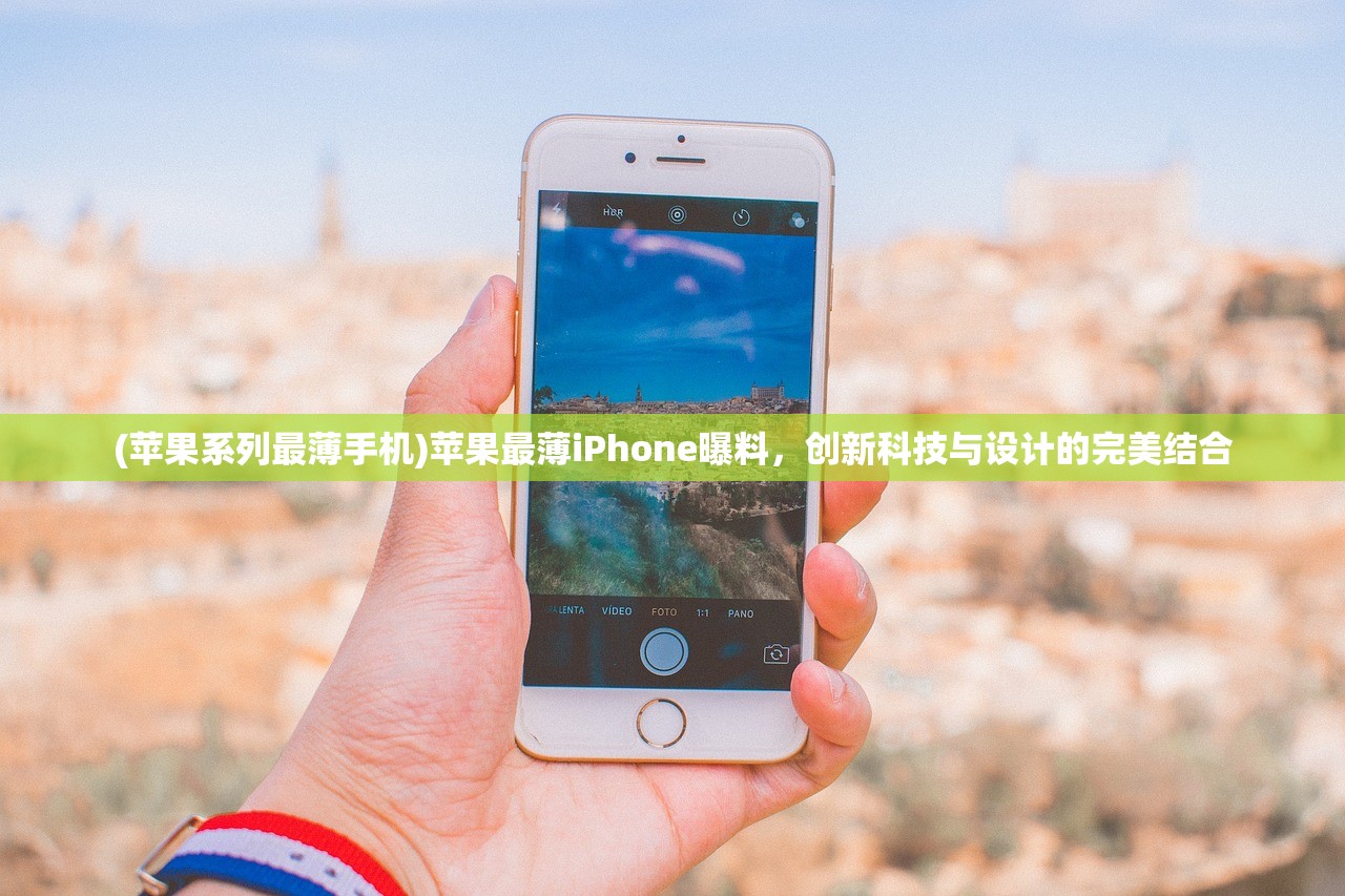 (苹果系列最薄手机)苹果最薄iPhone曝料，创新科技与设计的完美结合