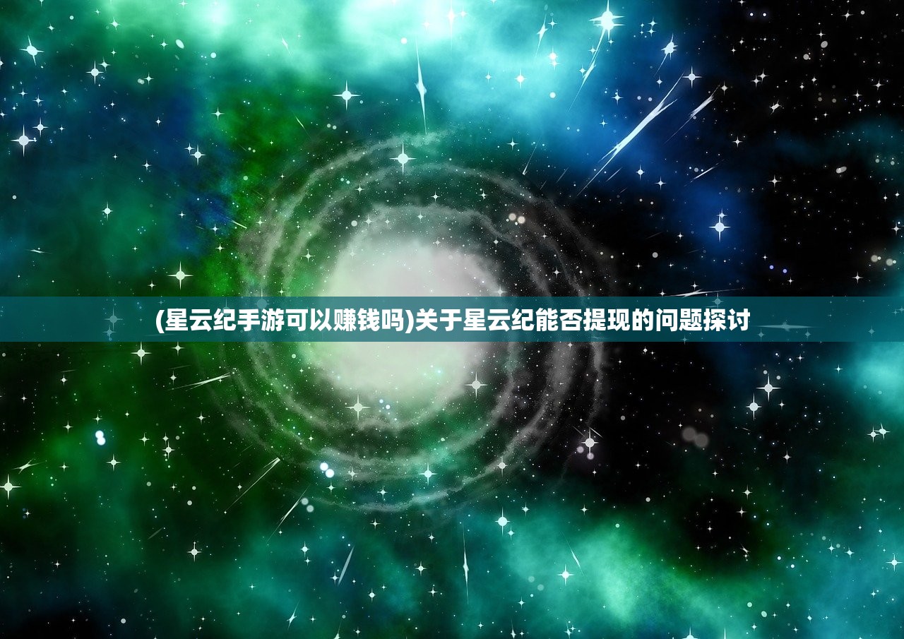 (星云纪手游可以赚钱吗)关于星云纪能否提现的问题探讨