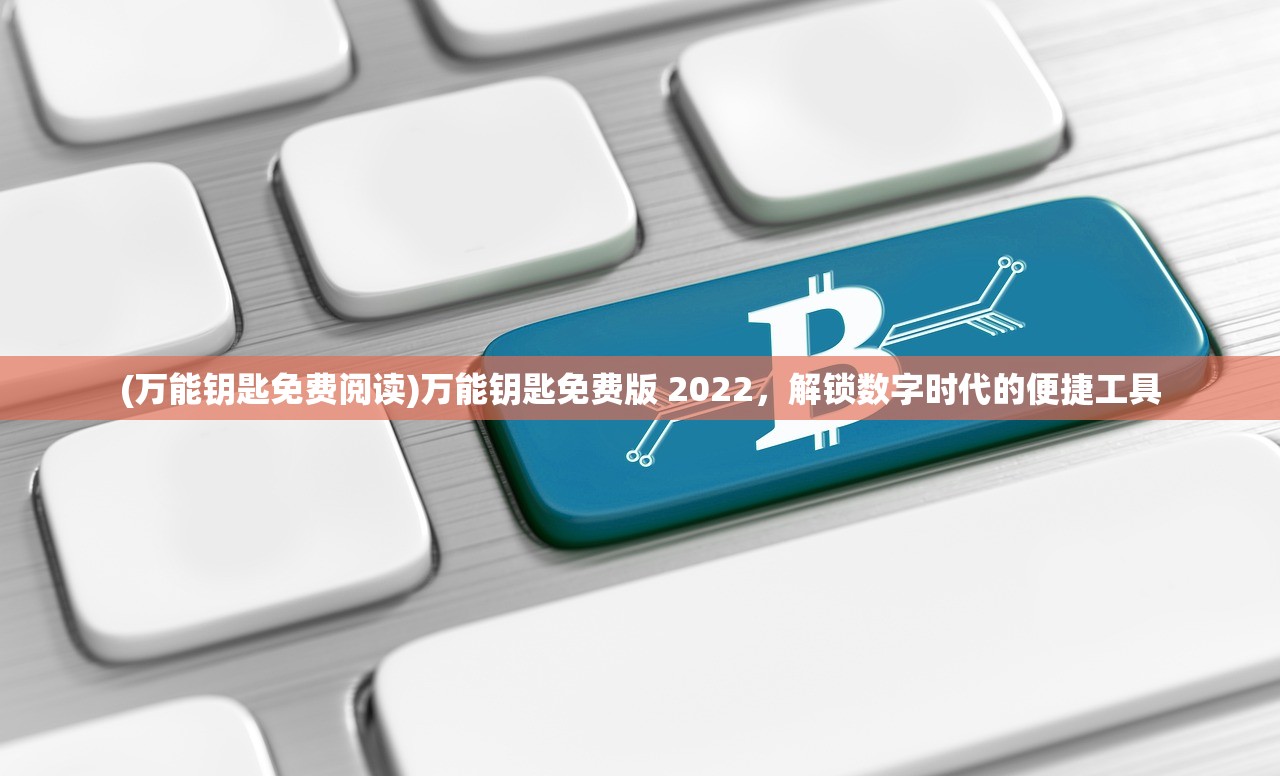 (万能钥匙免费阅读)万能钥匙免费版 2022，解锁数字时代的便捷工具