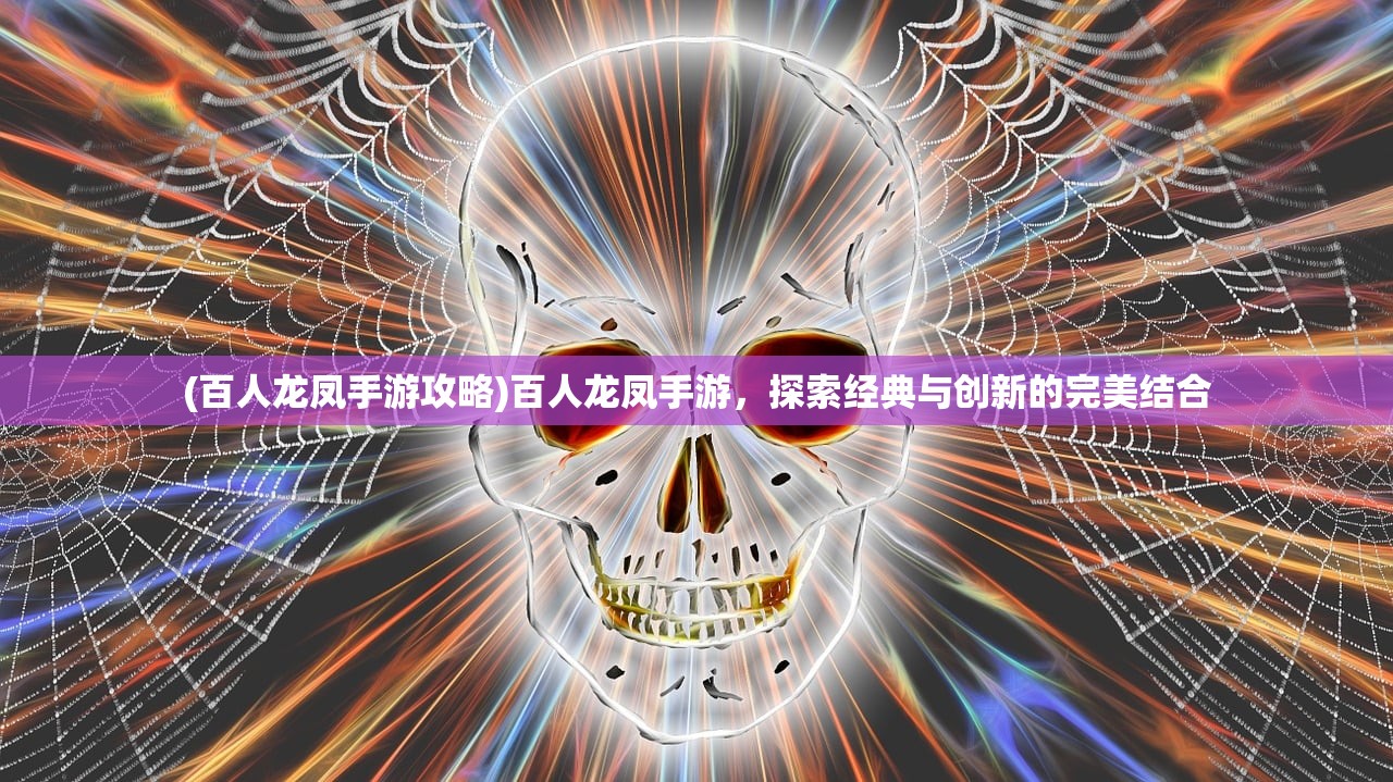 (百人龙凤手游攻略)百人龙凤手游，探索经典与创新的完美结合