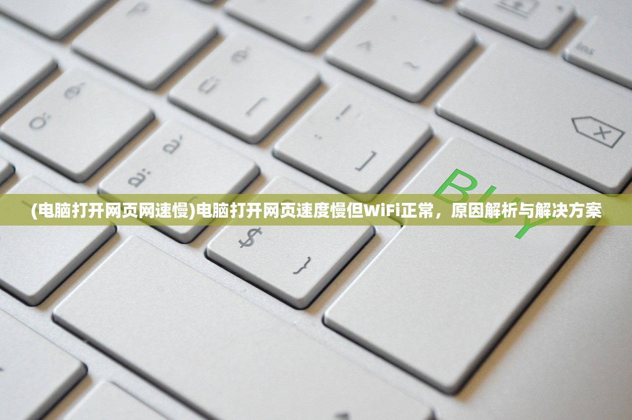 (电脑打开网页网速慢)电脑打开网页速度慢但WiFi正常，原因解析与解决方案