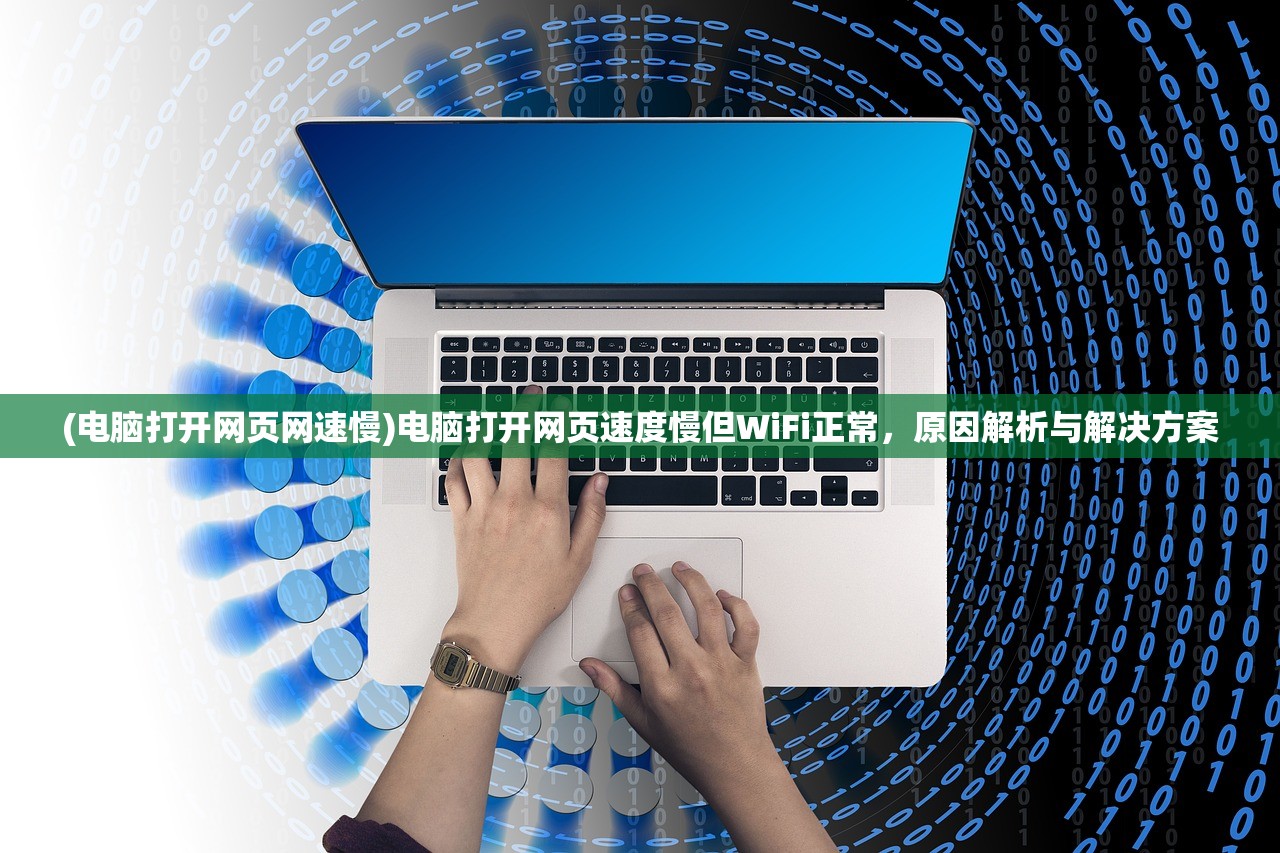 (电脑打开网页网速慢)电脑打开网页速度慢但WiFi正常，原因解析与解决方案