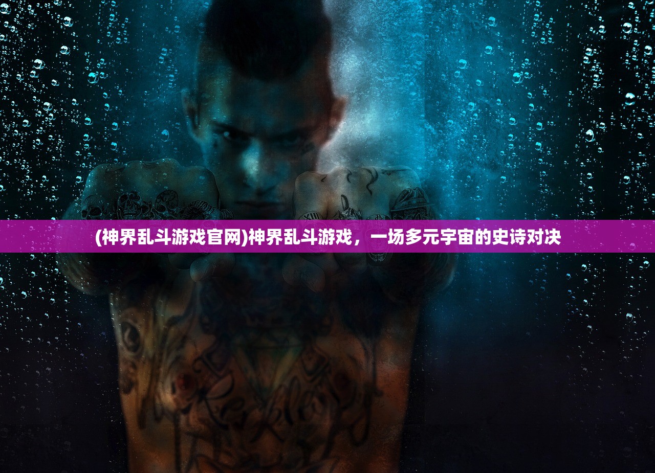 (神界乱斗游戏官网)神界乱斗游戏,一场多元宇宙的史诗对决 (神界乱斗游戏官网)神界乱斗游戏,一场多元宇宙的史诗对决