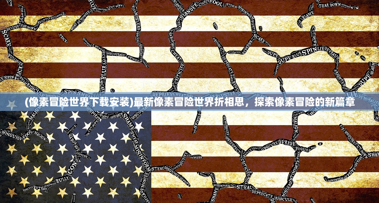 (像素冒险世界下载安装)最新像素冒险世界折相思,探索像素冒险的新篇章 (像素冒险世界下载安装)最新像素冒险世界折相思,探索像素冒险的新篇章