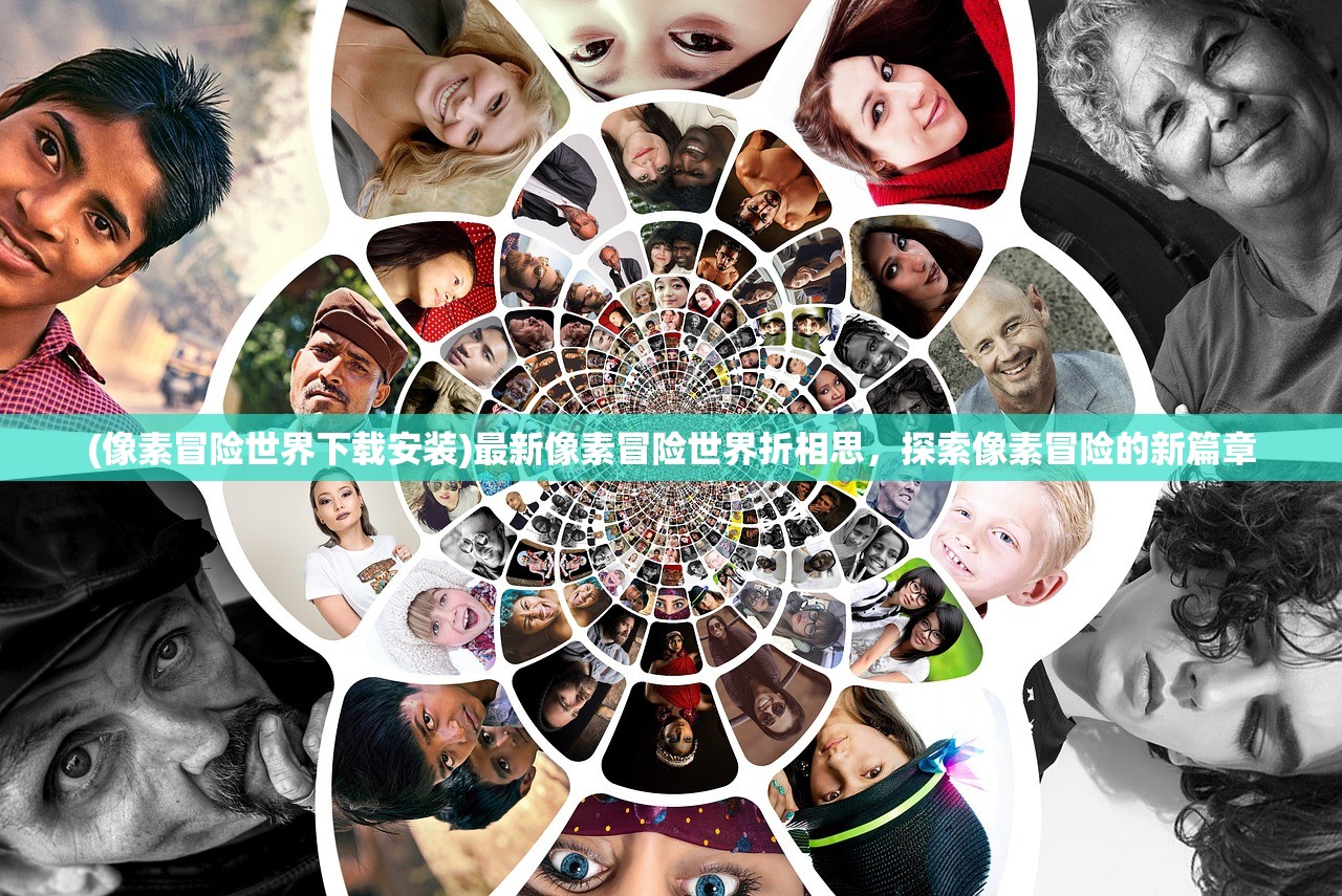 (像素冒险世界下载安装)最新像素冒险世界折相思,探索像素冒险的新篇章 (像素冒险世界下载安装)最新像素冒险世界折相思,探索像素冒险的新篇章