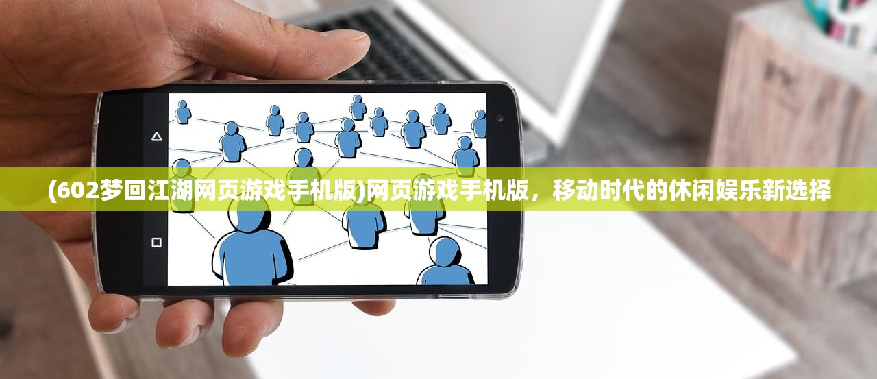 (602梦回江湖网页游戏手机版)网页游戏手机版,移动时代的休闲娱乐新选择 (602梦回江湖网页游戏手机版)网页游戏手机版,移动时代的休闲娱乐新选择