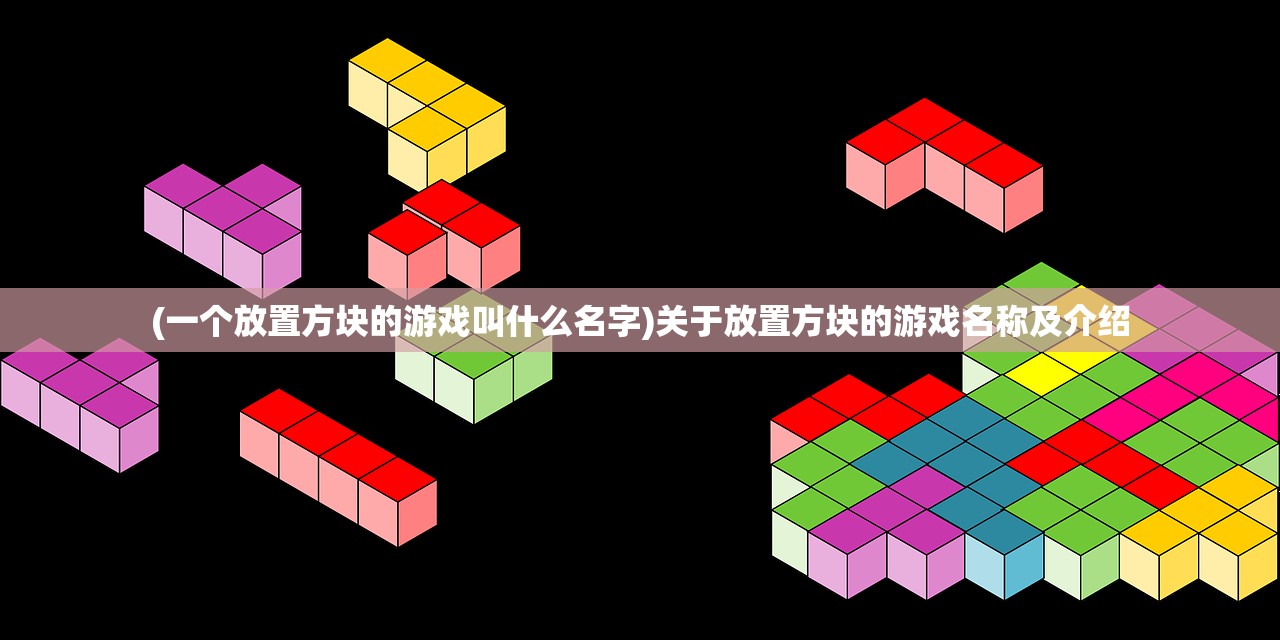 (一个放置方块的游戏叫什么名字)关于放置方块的游戏名称及介绍 (一个放置方块的游戏叫什么名字)关于放置方块的游戏名称及介绍
