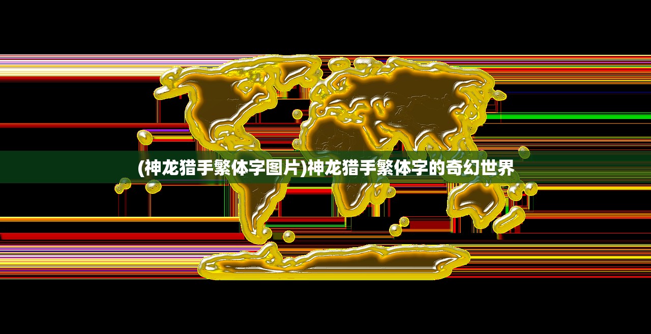 (神龙猎手繁体字图片)神龙猎手繁体字的奇幻世界 (神龙猎手繁体字图片)神龙猎手繁体字的奇幻世界