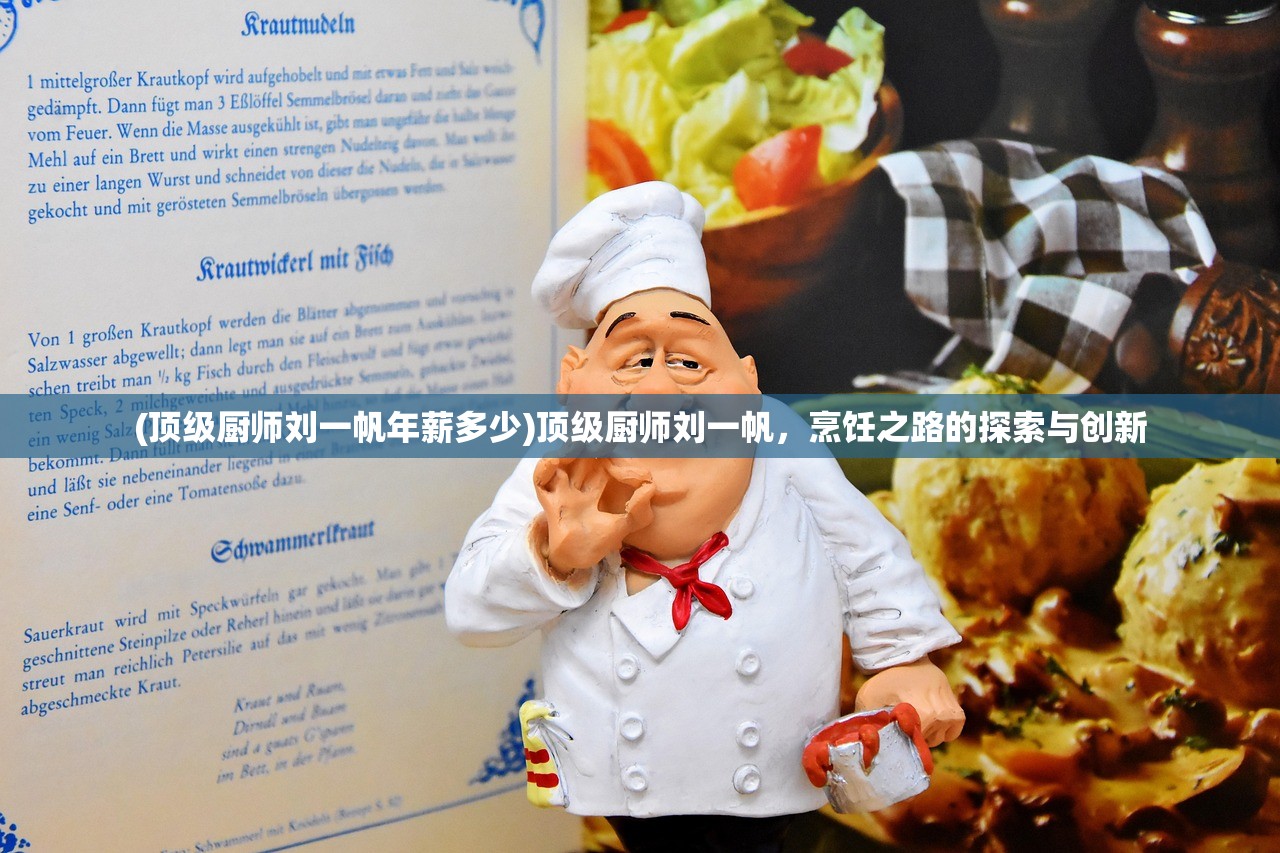 (顶级厨师刘一帆年薪多少)顶级厨师刘一帆,烹饪之路的探索与创新 (顶级厨师刘一帆年薪多少)顶级厨师刘一帆,烹饪之路的探索与创新