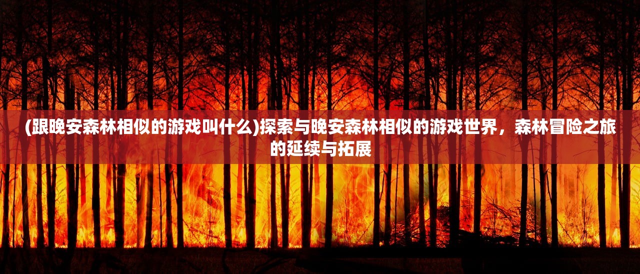 (跟晚安森林相似的游戏叫什么)探索与晚安森林相似的游戏世界,森林冒险之旅的延续与拓展 (跟晚安森林相似的游戏叫什么)探索与晚安森林相似的游戏世界,森林冒险之旅的延续与拓展