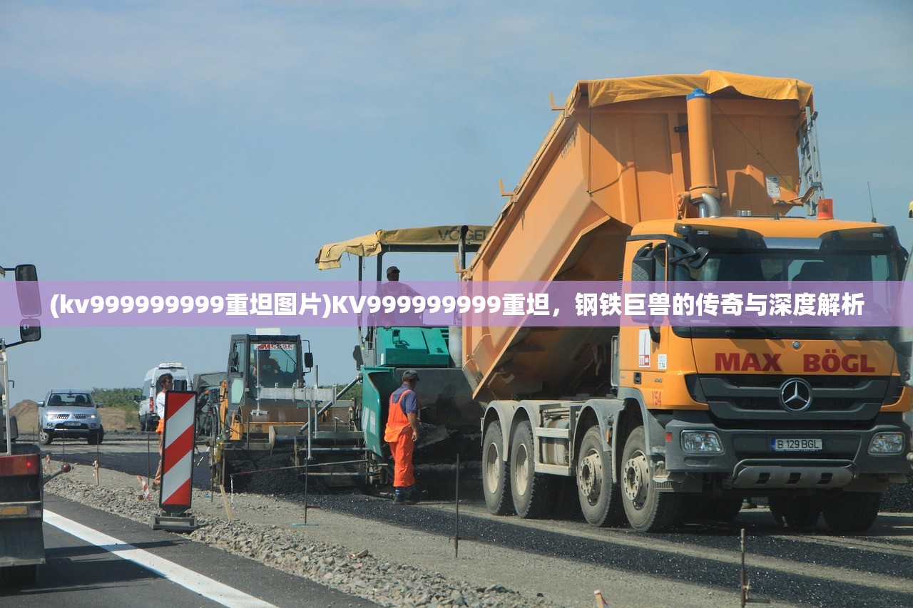 (kv999999999重坦图片)KV999999999重坦,钢铁巨兽的传奇与深度解析 (kv999999999重坦图片)KV999999999重坦,钢铁巨兽的传奇与深度解析