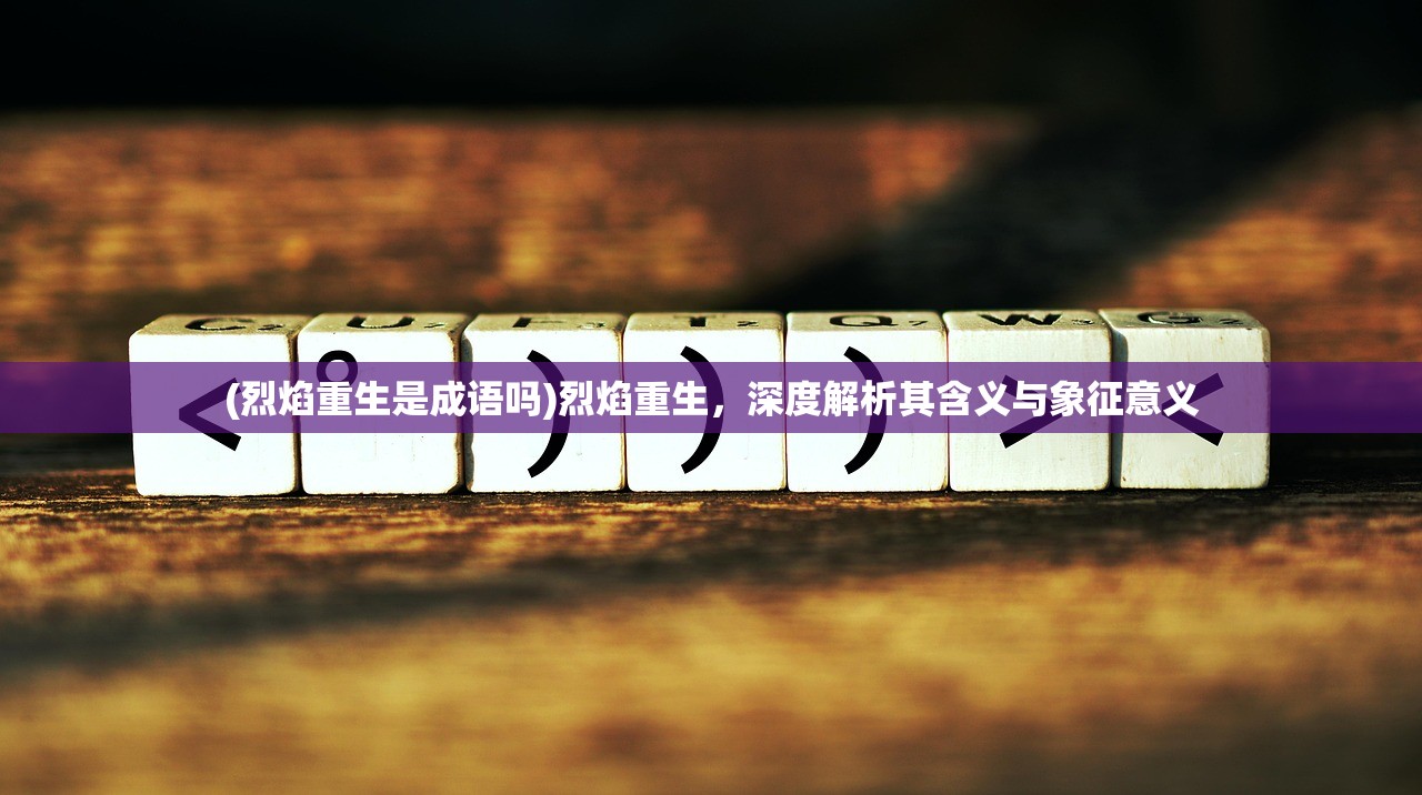 (烈焰重生是成语吗)烈焰重生,深度解析其含义与象征意义 (烈焰重生是成语吗)烈焰重生,深度解析其含义与象征意义