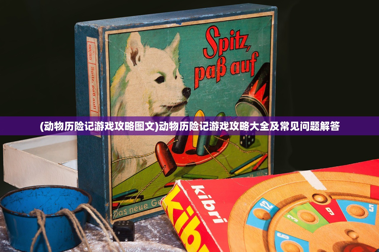 (动物历险记游戏攻略图文)动物历险记游戏攻略大全及常见问题解答 (动物历险记游戏攻略图文)动物历险记游戏攻略大全及常见问题解答