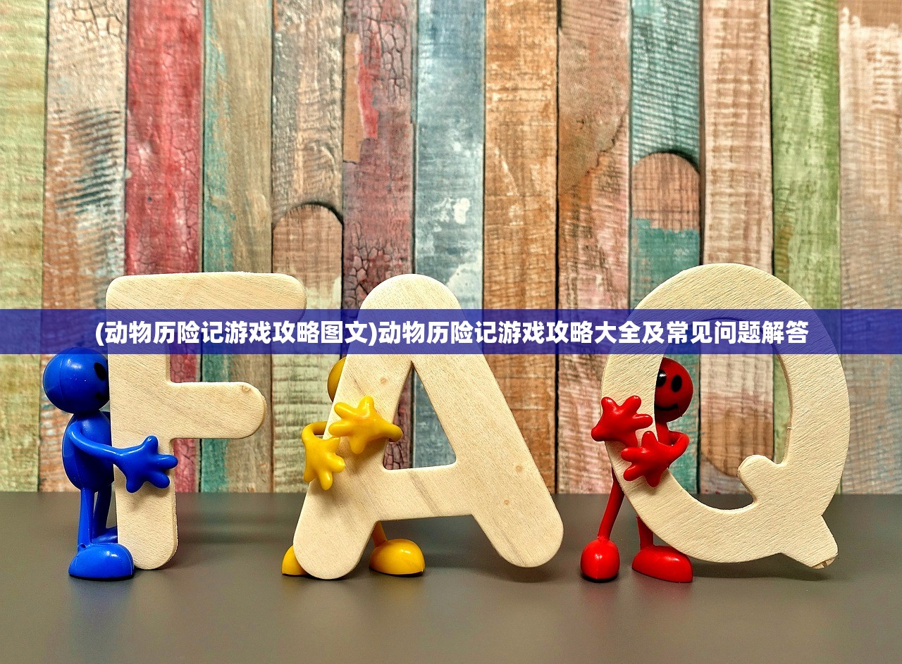 (动物历险记游戏攻略图文)动物历险记游戏攻略大全及常见问题解答 (动物历险记游戏攻略图文)动物历险记游戏攻略大全及常见问题解答