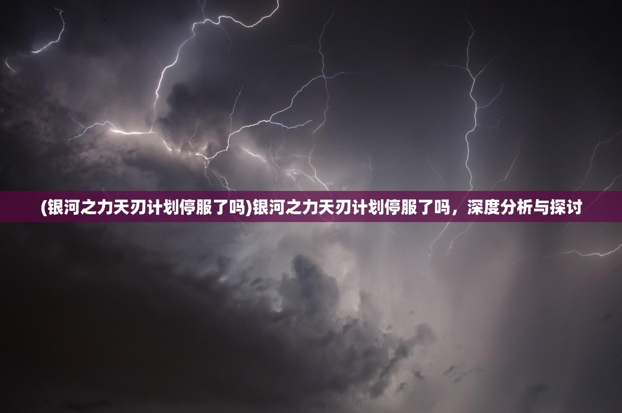 (银河之力天刃计划停服了吗)银河之力天刃计划停服了吗，深度分析与探讨